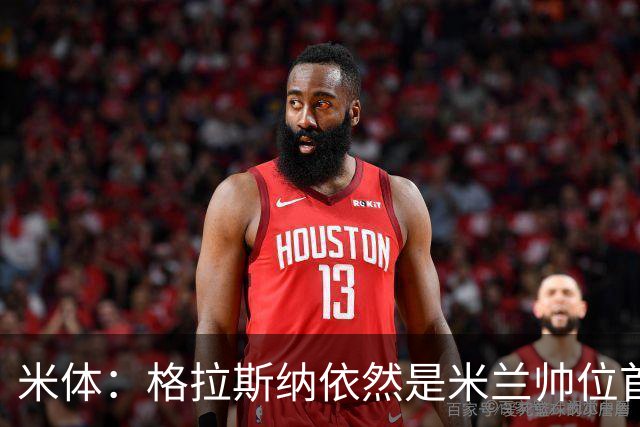 米体：格拉斯纳依然是米兰帅位首选，卡迪纳莱希望掌握最终决定权